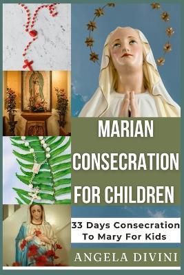 Marian Consecration For Children: 33 Days Consecration To Mary For Kids - Angela Divini - cover