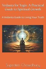 Vedanta for Yogis: A Practical Guide to Spiritual Growth: A Vedanta Guide to Living Your Truth