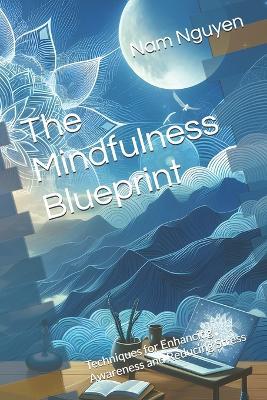 The Mindfulness Blueprint: Techniques for Enhancing Awareness and Reducing Stress - Nam Nguyen - cover