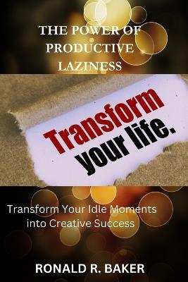 The Productive Laziness: Transform Your Idle Moments into Creative Success - Ronald R Baker - cover