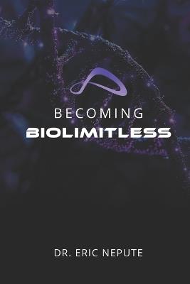 Becoming BioLimitless: A Revolutionary Approach to Health, Wealth, and Human Potential - Eric Nepute - cover