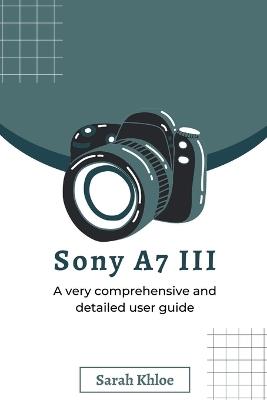 Sony A7 III: A very comprehensive and detailed user guide - Sarah Khloe - cover