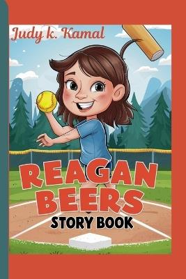 Reagan Beers Story Book: How She Conquered the Softball Field - Judy K Kamal - cover