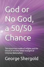 God or No God, a 50/50 Chance: The mysterious realm of religion and the threat of extreme white evangelical Christian Nationalism.