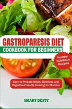 Gastroparesis Cookbook for Beginners: Easy-to-Prepare Meals, Delicious and Digestive-Friendly Cooking for Starters