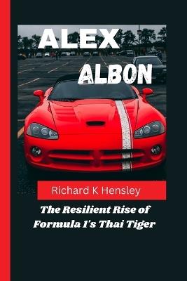 Alex Albon: The Resilient Rise of Formula 1's Thai Tiger - Richard K Hensley - cover