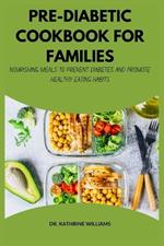 Pre-Diabetic Cookbook for Families: Nourishing Meals to Prevent Diabetes and Promote Healthy Eating Habits