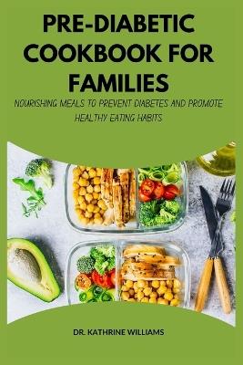 Pre-Diabetic Cookbook for Families: Nourishing Meals to Prevent Diabetes and Promote Healthy Eating Habits - Kathrine Williams - cover