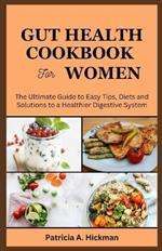 Gut Health Cookbook for Women: The Ultimate Guide to Easy Tips, Diets, and Solutions to a Healthier Digestive System