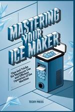 Mastering Your Ice Maker: Tips and Tricks for Maximum Use and Efficient Operation of the Machine