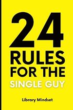 24 Rules for Single Man: Navigating Life, Building Confidence, and Mastering Relationships: A Comprehensive Guide to Thriving as a Single Man in the Modern World