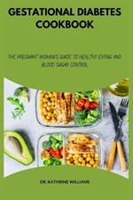 Gestational Diabetes Cookbook: The Pregnant Woman's Guide to Healthy Eating and Blood Sugar Control