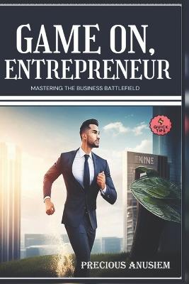 Game On, Entrepreneur!: Mastering the Business Battlefield - Precious Anusiem - cover