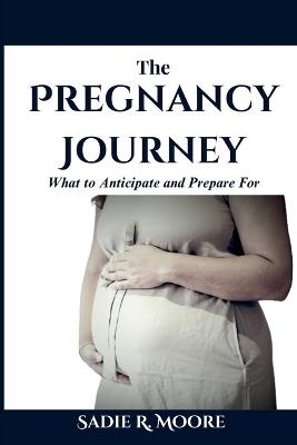 The Pregnancy Journey: What to Anticipate and Prepare For - Sadie R Moore - cover