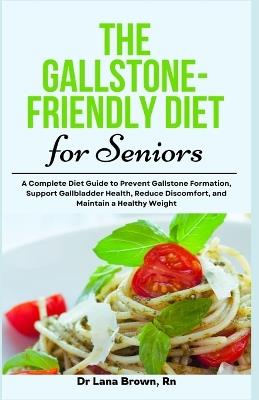 The Gallstone-Friendly Diet for Seniors: A Complete Diet Guide to Prevent Gallstone Formation, Support Gallbladder Health, Reduce Discomfort, and Maintain a Healthy Weight - Lana Brown - cover