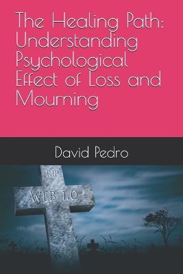 The Healing Path: Understanding Psychological Effect of Loss and Mourning - David Pedro - cover