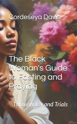 The Black Woman's Guide to Fasting and Praying: Through Joy and Trials - Jai Trujillo,Cordeseya Davis - cover