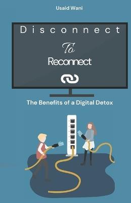 Disconnect to Reconnect: The Benefits of a Digital Detox - Usaid Wani - cover