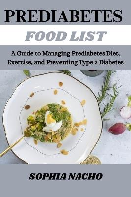 Prediabetes Food List: A Guide to Managing Prediabetes Diet, Exercise, and Preventing Type 2 Diabetes - Sophia Nacho - cover