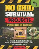 No Grid Survival Projects, Creating Your Off-Grid Oasis: The Ultimate Guide to Self-Sufficient Living with Food Solutions, Home Safety, and Renewable Energy (Independent Living Series)