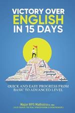 Victory Over English in 15 Days: For quick and easy progress from basic to advanced level English for school, college, university, IELTS, TOEFL, PTE, CELPIP, and ESL students, professionals, & others.