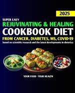 Rejuvenating and Healing Diet Cookbook 2025: Delicious Recipes for Optimal Health, Healing, and Great Recovery from Serious Illnesses such as Diabetes, Covid-19, Multiple Sclerosis, Cancer.