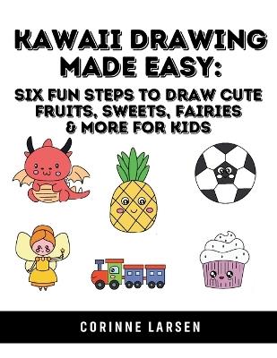 Kawaii Drawing Made Easy: Six Fun Steps to Draw Cute Fruits, Sweets, Fairies & More for Kids - Corinne Larsen - cover