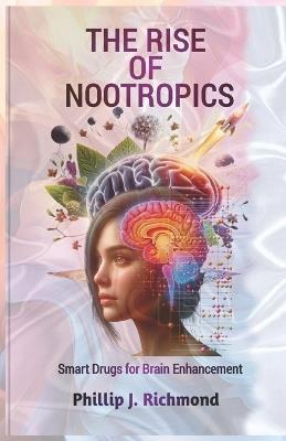 The Rise of Nootropics: Smart Drugs for Brain Enhancement - Phillip J Richmond - cover