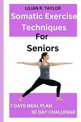 Somatic Exercise Techniques For Seniors: Simple and effective routines to relieve stress, heal trauma, pain management and increase mind-body connection - Lilian R Taylor - cover