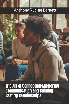 The Art of Connection: Mastering Communication and Building Lasting Relationships - Anthony Rudine Barnett - cover