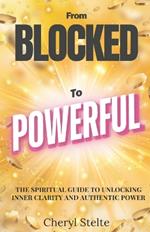 From Blocked to Powerful: The Spiritual Guide to Unlocking Clarity and Authentic Power