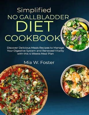 Simplified No Gallbladder Diet Cookbook: Discover Delicious Meals Recipes to Manage Your Digestive System and Renewed Vitality with this 4-Weeks Meal Plan - Mia W Foster - cover