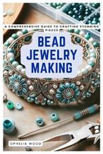 Bead Jewelry Making: A Comprehensive Guide to Crafting Stunning Pieces