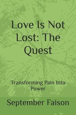 Love Is Not Lost: The Quest: Transforming Pain Into Power - September Faison - cover