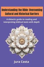 Understanding the Bible: Overcoming Cultural and Historical Barriers: A didactic guide to reading and interpreting biblical texts with depth