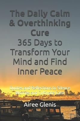 The Daily Calm & Overthinking Cure: 365 Days to Transform Your Mind and Find Inner Peace: Quotes and Reflections to Silence Worries and Cultivate Calm - Airee Glenis - cover