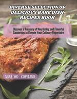 Diverse Selection of Delicious Bake Dish Recipes Book: Discover a Treasury of Nourishing and Flavorful Casseroles to Elevate Your Culinary Repertoire