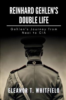 Reinhard Gehlen's Double Life: Gehlen's Journey from Nazi to CIA - Eleanor T Whitfield - cover