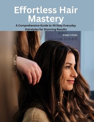 Effortless Hair Mastery: A Comprehensive Guide to 45 Easy Everyday Hairstyles for Stunning Results - Bridget In Ryder - cover