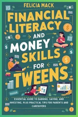 Financial Literacy and Money Skills for Tweens: Essential Guide to Earning, Saving, and Investing, Plus Practical Tips for Parents and Caregivers - Felicia Mack - cover