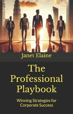 The Professional Playbook: Winning Strategies for Corporate Success - Janet Elaine - cover