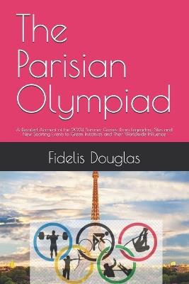 The Parisian Olympiad: A Detailed Account of the 2024 Summer Games: From Legendary Sites and New Sporting Events to Green Initiatives and Their Worldwide Influence - Fidelis Douglas - cover