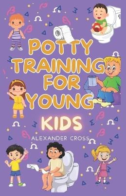 Potty Training for Young Kids: A Parent's Guide to Smooth and Successful diaper-free home with hands-on Comprehensive Guidance Stress-Free Approach Interactive Checklists Real-Life Examples. - Alexander Cross - cover