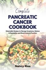 Complete Pancreatic Cancer Cookbook: Delectable Recipes to Manage Symptoms, Reduce Inflammation and Boost Immune Function