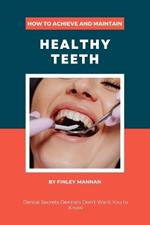 How To Achieve And Maintain Healthy Teeth: Dental Secrets Dentists Don't Want You to Know