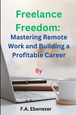 Freelance Freedom: : Mastering Remote Work and Building a Profitable Career