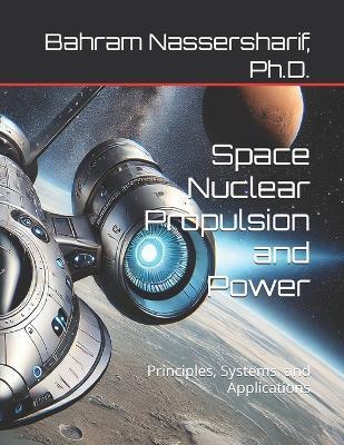 Space Nuclear Propulsion and Power: Principles, Systems, and Applications - Bahram Nassersharif - cover