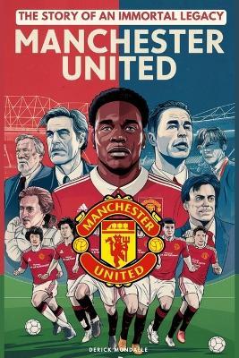 Manchester United: The Story of an Immortal Legacy: Tutto Quello Che devi Sapere - Derick Mondalle - cover