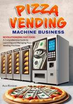 Pizza Vending Machine Business: Revolutionizing Fast Food: A Comprehensive Guide to Launching and Managing Pizza Vending Machines