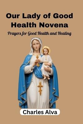 Our Lady of Good Health Novena: Prayers for Good Health and Healing - Charles Alva - cover